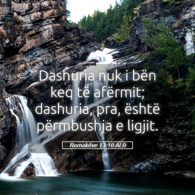 Picture 05 - Romakëve 13:10 ALB - Dashuria nuk i bën keq të afërmit; dashuria, - Bible Verse Picture