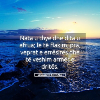 Picture 05 - Romakëve 13:12 ALB - Nata u thye dhe dita u afrua; le të flakim, pra, - Bible Verse Picture