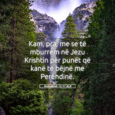 Picture 05 - Romakëve 15:17 ALB - Kam, pra, me se të mburrem në Jezu Krishtin - Bible Verse Picture