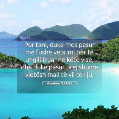 Picture 05 - Romakëve 15:23 ALB - Por tani, duke mos pasur më fushë veprimi për - Bible Verse Picture