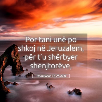 Picture 05 - Romakëve 15:25 ALB - Por tani unë po shkoj në Jeruzalem, për t’u - Bible Verse Picture
