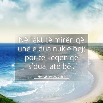 Picture 05 - Romakëve 7:19 ALB - Në fakt të mirën që unë e dua nuk e bëj; - Bible Verse Picture