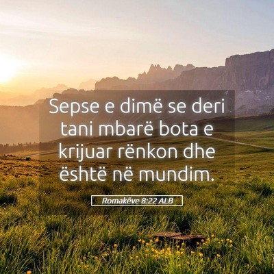 Picture 05 - Romakëve 8:22 ALB - Sepse e dimë se deri tani mbarë bota e krijuar - Bible Verse Picture