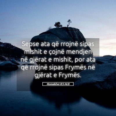 Picture 05 - Romakëve 8:5 ALB - Sepse ata që rrojnë sipas mishit e çojnë - Bible Verse Picture