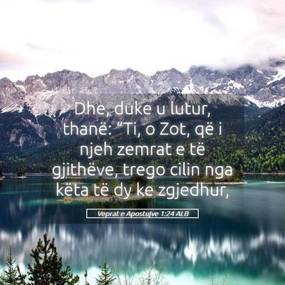 Picture 05 - Veprat e Apostujve 1:24 ALB - Dhe, duke u lutur, thanë: “Ti, o Zot, që i - Bible Verse Picture