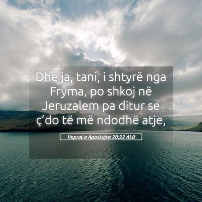 Picture 05 - Veprat e Apostujve 20:22 ALB - Dhe ja, tani, i shtyrë nga Fryma, po shkoj në - Bible Verse Picture