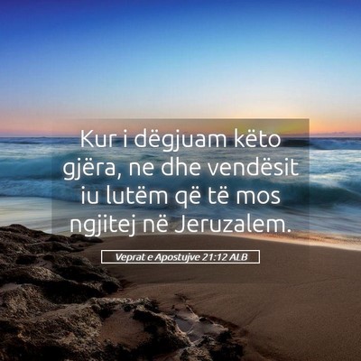 Picture 05 - Veprat e Apostujve 21:12 ALB - Kur i dëgjuam këto gjëra, ne dhe vendësit iu - Bible Verse Picture