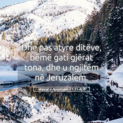 Picture 05 - Veprat e Apostujve 21:15 ALB - Dhe pas atyre ditëve, bëmë gati gjërat tona, - Bible Verse Picture