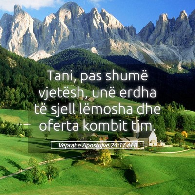 Picture 05 - Veprat e Apostujve 24:17 ALB - Tani, pas shumë vjetësh, unë erdha të sjell - Bible Verse Picture