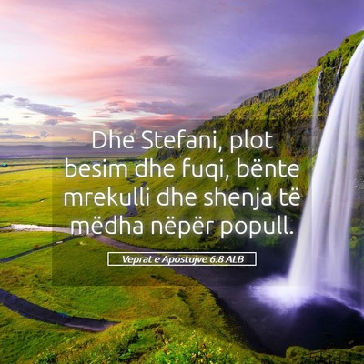 Picture 05 - Veprat e Apostujve 6:8 ALB - Dhe Stefani, plot besim dhe fuqi, bënte mrekulli - Bible Verse Picture