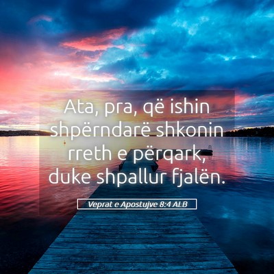 Picture 05 - Veprat e Apostujve 8:4 ALB - Ata, pra, që ishin shpërndarë shkonin rreth e - Bible Verse Picture