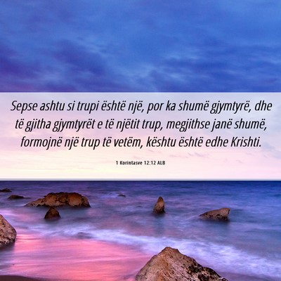 Picture 06 - 1 Korintasve 12:12 ALB - Sepse ashtu si trupi është një, por ka shumë - Bible Verse Picture