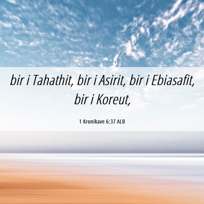 Picture 06 - 1 Kronikave 6:37 ALB - bir i Tahathit, bir i Asirit, bir i Ebiasafit, - Bible Verse Picture