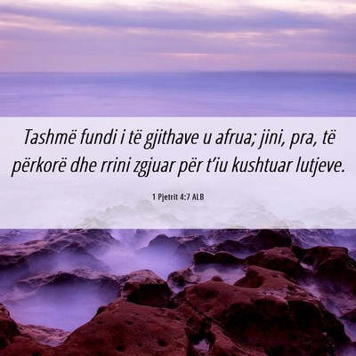 Picture 06 - 1 Pjetrit 4:7 ALB - Tashmë fundi i të gjithave u afrua; jini, pra, - Bible Verse Picture