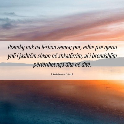 Picture 06 - 2 Korintasve 4:16 ALB - Prandaj nuk na lëshon zemra; por, edhe pse - Bible Verse Picture