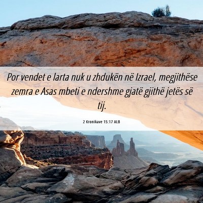 Picture 06 - 2 Kronikave 15:17 ALB - Por vendet e larta nuk u zhdukën në Izrael, - Bible Verse Picture