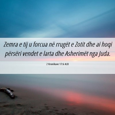 Picture 06 - 2 Kronikave 17:6 ALB - Zemra e tij u forcua në rrugët e Zotit dhe ai - Bible Verse Picture