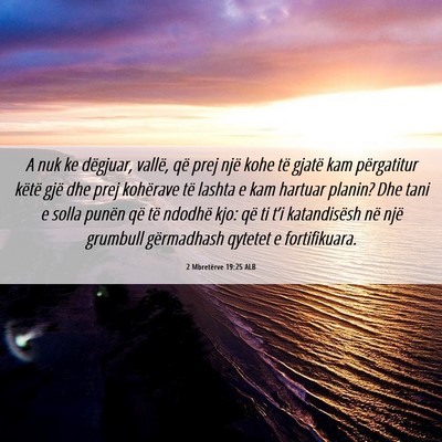Picture 06 - 2 Mbretërve 19:25 ALB - A nuk ke dëgjuar, vallë, që prej një kohe të - Bible Verse Picture