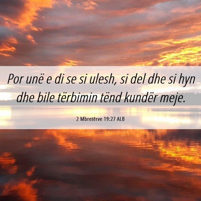 Picture 06 - 2 Mbretërve 19:27 ALB - Por unë e di se si ulesh, si del dhe si hyn dhe - Bible Verse Picture