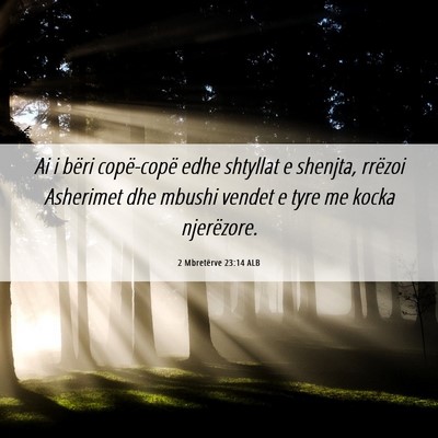 Picture 06 - 2 Mbretërve 23:14 ALB - Ai i bëri copë-copë edhe shtyllat e shenjta, - Bible Verse Picture