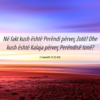 Picture 06 - 2 Samuelit 22:32 ALB - Në fakt kush është Perëndi përveç Zotit? - Bible Verse Picture