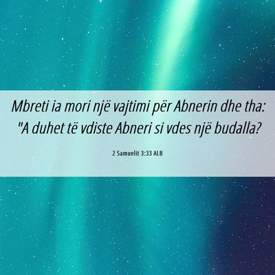 Picture 06 - 2 Samuelit 3:33 ALB - Mbreti ia mori një vajtimi për Abnerin dhe tha: - Bible Verse Picture
