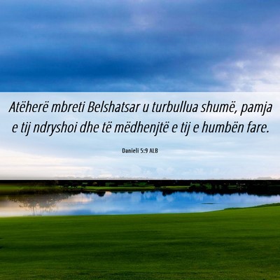Picture 06 - Danieli 5:9 ALB - Atëherë mbreti Belshatsar u turbullua shumë, - Bible Verse Picture