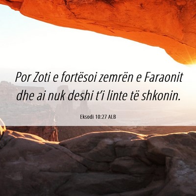 Picture 06 - Eksodi 10:27 ALB - Por Zoti e fortësoi zemrën e Faraonit dhe ai - Bible Verse Picture