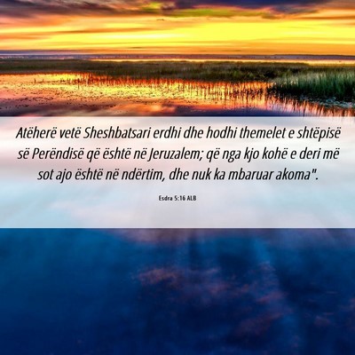 Picture 06 - Esdra 5:16 ALB - Atëherë vetë Sheshbatsari erdhi dhe hodhi - Bible Verse Picture