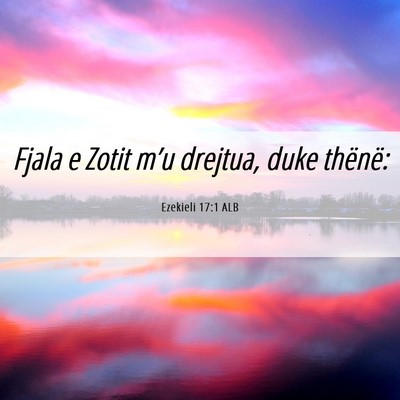 Picture 06 - Ezekieli 17:1 ALB - Fjala e Zotit m’u drejtua, duke - Bible Verse Picture
