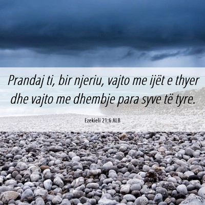 Picture 06 - Ezekieli 21:6 ALB - Prandaj ti, bir njeriu, vajto me ijët e thyer - Bible Verse Picture