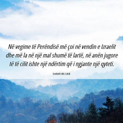Picture 06 - Ezekieli 40:2 ALB - Në vegime të Perëndisë më çoi në vendin e - Bible Verse Picture