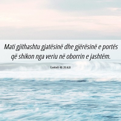 Picture 06 - Ezekieli 40:20 ALB - Mati gjithashtu gjatësinë dhe gjërësinë e - Bible Verse Picture