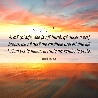 Picture 06 - Ezekieli 40:3 ALB - Ai më çoi atje, dhe ja një burrë, që dukej - Bible Verse Picture