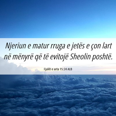Picture 06 - Fjalët e urta 15:24 ALB - Njeriun e matur rruga e jetës e çon lart në - Bible Verse Picture