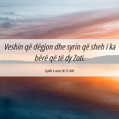 Picture 06 - Fjalët e urta 20:12 ALB - Veshin që dëgjon dhe syrin që sheh i ka bërë - Bible Verse Picture