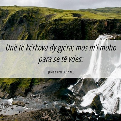 Picture 06 - Fjalët e urta 30:7 ALB - Unë të kërkova dy gjëra; mos m’i moho para - Bible Verse Picture