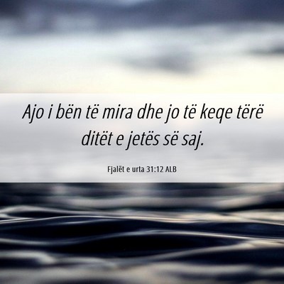 Picture 06 - Fjalët e urta 31:12 ALB - Ajo i bën të mira dhe jo të keqe tërë ditët - Bible Verse Picture