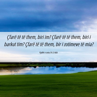 Picture 06 - Fjalët e urta 31:2 ALB - Çfarë të të them, biri im? Çfarë të të - Bible Verse Picture