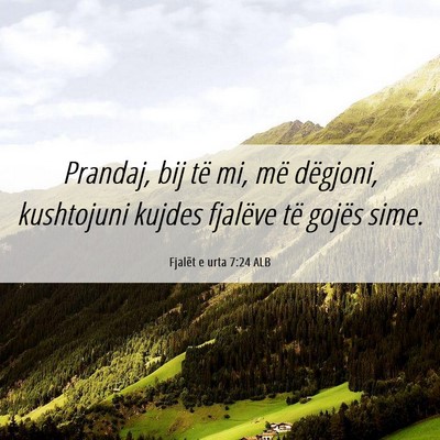 Picture 06 - Fjalët e urta 7:24 ALB - Prandaj, bij të mi, më dëgjoni, kushtojuni - Bible Verse Picture