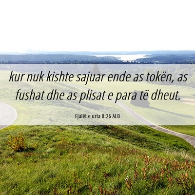 Picture 06 - Fjalët e urta 8:26 ALB - kur nuk kishte sajuar ende as tokën, as fushat - Bible Verse Picture