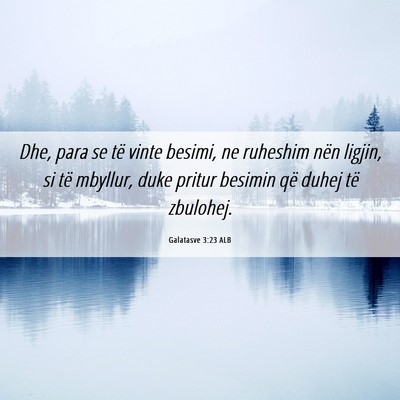 Picture 06 - Galatasve 3:23 ALB - Dhe, para se të vinte besimi, ne ruheshim nën - Bible Verse Picture