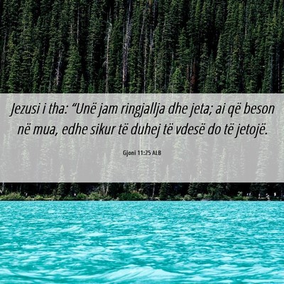 Picture 06 - Gjoni 11:25 ALB - Jezusi i tha: “Unë jam ringjallja dhe jeta; ai - Bible Verse Picture