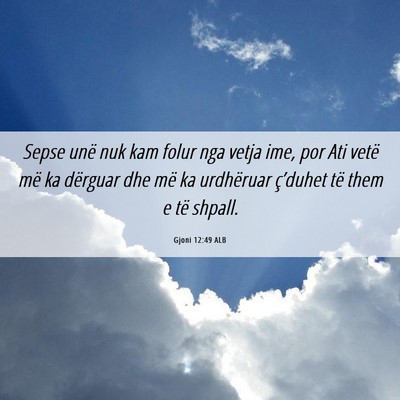 Picture 06 - Gjoni 12:49 ALB - Sepse unë nuk kam folur nga vetja ime, por Ati - Bible Verse Picture