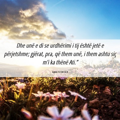 Picture 06 - Gjoni 12:50 ALB - Dhe unë e di se urdhërimi i tij është jetë e - Bible Verse Picture