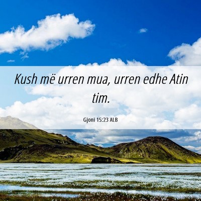 Picture 06 - Gjoni 15:23 ALB - Kush më urren mua, urren edhe Atin - Bible Verse Picture