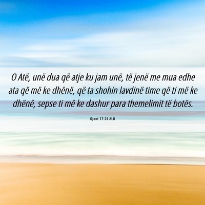 Picture 06 - Gjoni 17:24 ALB - O Atë, unë dua që atje ku jam unë, të jenë - Bible Verse Picture