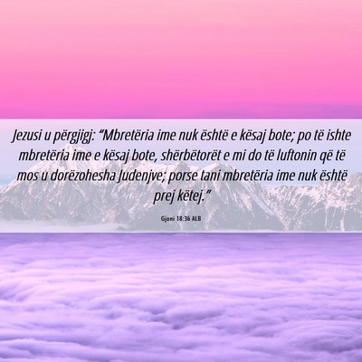 Picture 06 - Gjoni 18:36 ALB - Jezusi u përgjigj: “Mbretëria ime nuk është - Bible Verse Picture