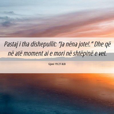 Picture 06 - Gjoni 19:27 ALB - Pastaj i tha dishepullit: “Ja nëna jote!.” - Bible Verse Picture