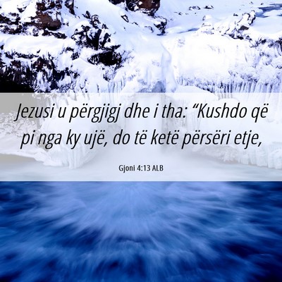Picture 06 - Gjoni 4:13 ALB - Jezusi u përgjigj dhe i tha: “Kushdo që pi - Bible Verse Picture